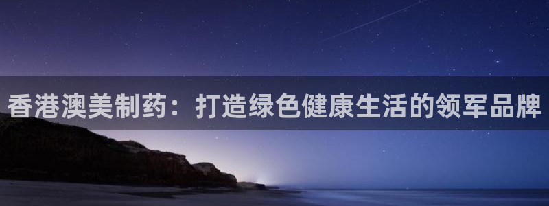 9游会老哥俱乐部：香港澳美制药：打造绿色健康生活的领军品牌