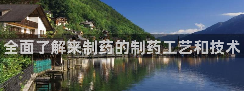 九游会老哥俱乐部官网：全面了解来制药的制药工艺和技术