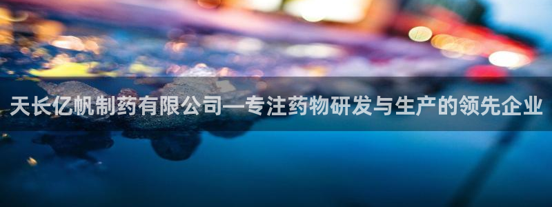 九游会老哥俱乐部社区论坛：天长亿帆制药有限公司—专注药物研发与生产的领先企业