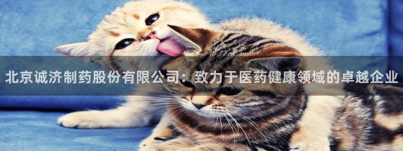 九游会老哥俱乐部：北京诚济制药股份有限公司：致力于医药健康领域的卓越企业
