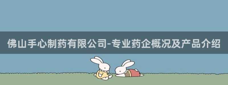 九游会老哥俱乐部官网：佛山手心制药有限公司-专业药企概况及产品介绍