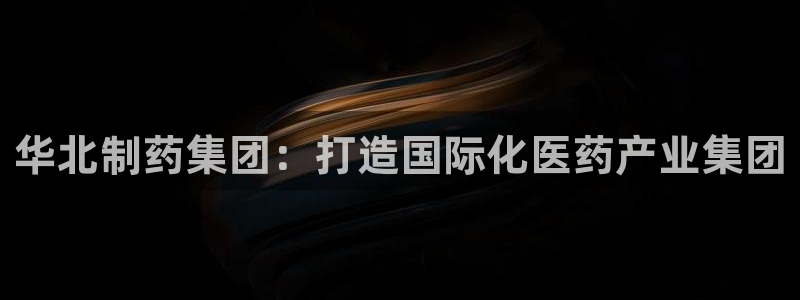 九游老哥俱乐部官网登录网址：华北制药集团：打造国际化医药产业集团