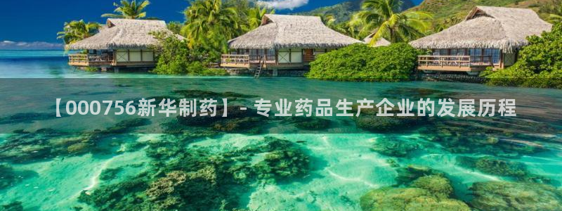 9游会老哥俱乐部：【000756新华制药】- 专业药品生产企业的发展历程