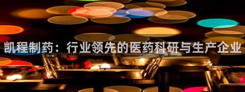 九游会老哥俱乐部交流社区：凯程制药：行业领先的医药科研与生产企业