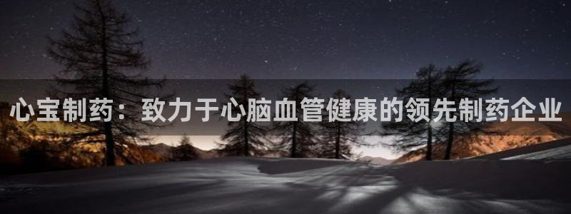 九游老哥俱乐部官网登录入口：心宝制药：致力于心脑血管健康的领先制药企业