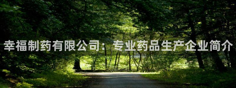 九游会老哥必备的交流社区：幸福制药有限公司：专业药品生产企业简介
