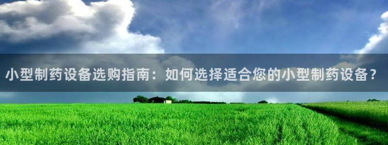九游老哥俱乐部官网登录网址：小型制药设备选购指南：如何选择适合您的小型制药设备？