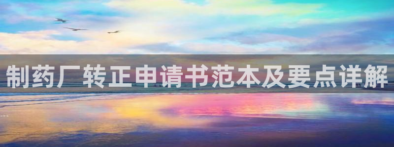 九游会老哥必备的交流社区九：制药厂转正申请书范本及要点详解