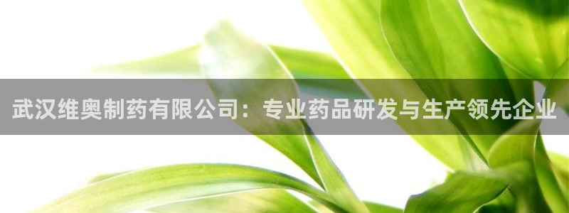 九游会老哥俱乐部必备的交流社区论坛：武汉维奥制药有限公司：专业药品研发与生产领先企业