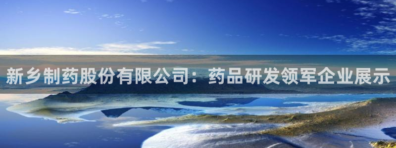 老哥吧九游会：新乡制药股份有限公司：药品研发领军企业展示