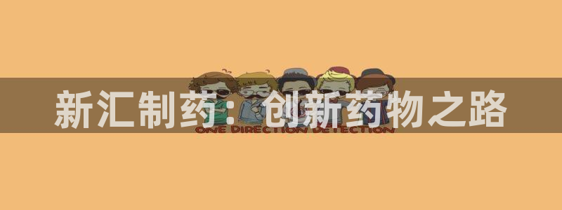 九游会老哥俱乐部论坛版：新汇制药：创新药物之路