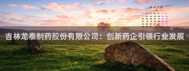 九游老哥俱乐部官网登录网址：吉林龙泰制药股份有限公司：创新药企引领行业发展