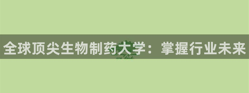 九游会老哥俱乐部必备的交流社区：全球顶尖生物制药大学：掌握行业未来