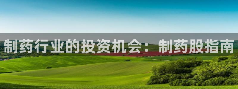 九游老哥俱乐部官网登录网址：制药行业的投资机会：制药股指南