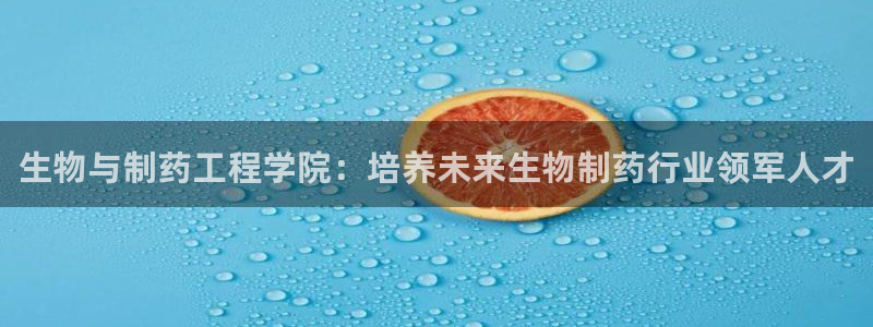 九游老哥俱乐部官网登录不了：生物与制药工程学院：培养未来生物制药行业领军人才