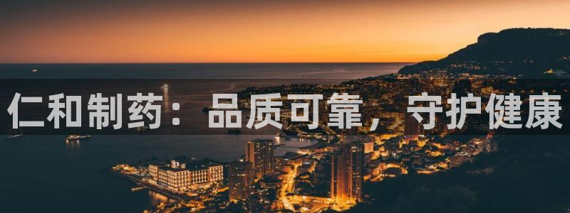 九游会老哥俱乐部官网：仁和制药：品质可靠，守护健康