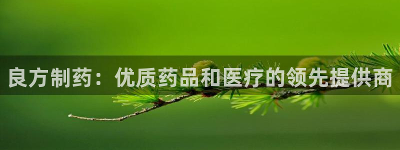 九游老哥俱乐部官网登录网址：良方制药：优质药品和医疗的领先提供商