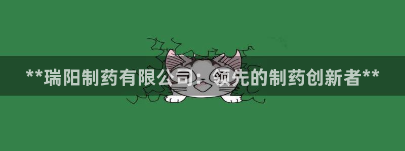 九游会老哥俱乐部必备的交流社区论坛：**瑞阳制药有限公司：领先的制药创新者**