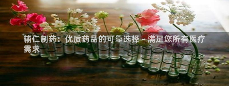 9游会老哥：辅仁制药：优质药品的可靠选择 - 满足您所有医疗
需求