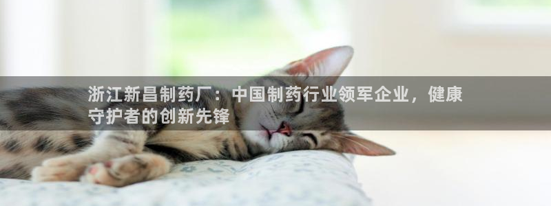 老哥吧九游会：浙江新昌制药厂：中国制药行业领军企业，健康
守护者的创新先锋