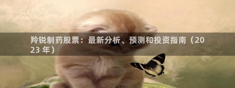 九游会老哥俱乐部官网首页：羚锐制药股票：最新分析、预测和投资指南（20
23 年）