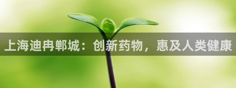 九游老哥俱乐部官网登录网址：上海迪冉郸城：创新药物，惠及人类健康