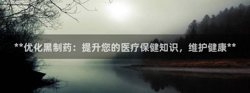 九游会老哥俱乐部社区论坛：**优化黑制药：提升您的医疗保健知识，维护健康**