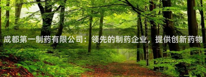 九游会老哥：成都第一制药有限公司：领先的制药企业，提供创新药物