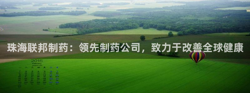 九游老哥俱乐部官网登录网址：珠海联邦制药：领先制药公司，致力于改善全球健康