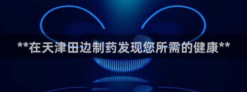 九游老哥俱乐部官网登录网址：**在天津田边制药发现您所需的健康**