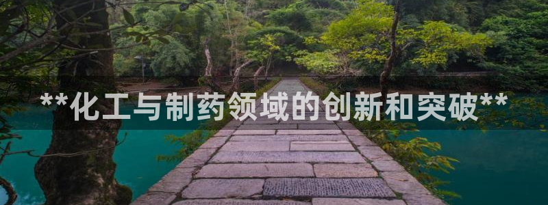 老哥吧九游会：**化工与制药领域的创新和突破**