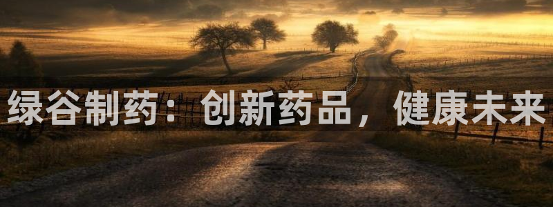 九游老哥俱乐部官网登录网址：绿谷制药：创新药品，健康未来