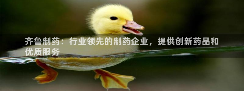 九游会老哥俱乐部官网：齐鲁制药：行业领先的制药企业，提供创新药品和
优质服务