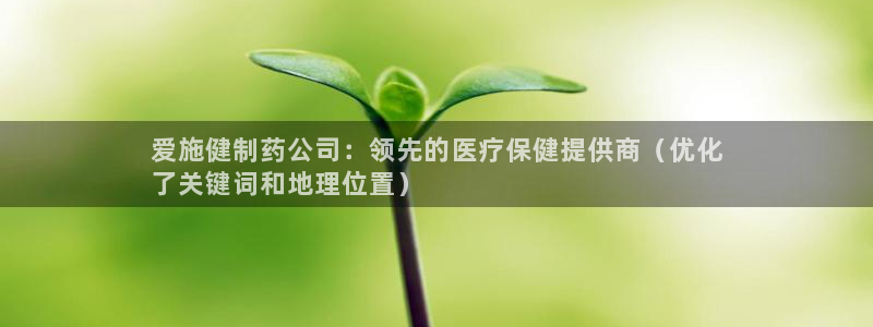 9游会老哥俱乐部：爱施健制药公司：领先的医疗保健提供商（优化
了关键词和地理位置）