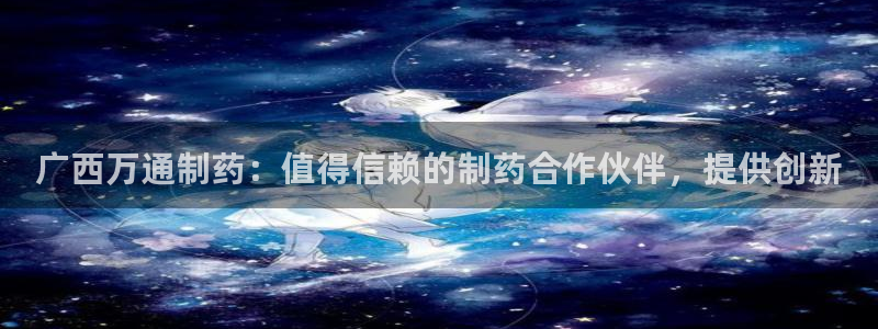九游会老哥：广西万通制药：值得信赖的制药合作伙伴，提供创新
