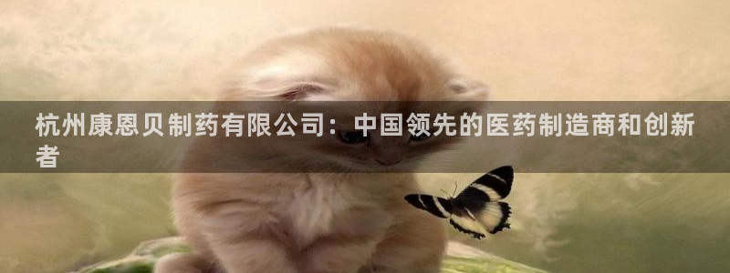 九游会老哥俱乐部官方网站：杭州康恩贝制药有限公司：中国领先的医药制造商和创新
者