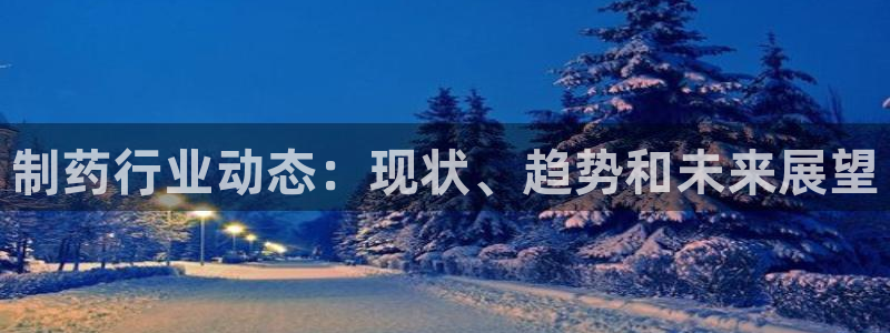 老哥俱乐部是干什么的啊：制药行业动态：现状、趋势和未来展望