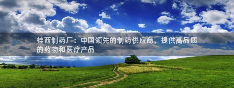 九游会老哥：桂西制药厂：中国领先的制药供应商，提供高品质
的药物和医疗产品