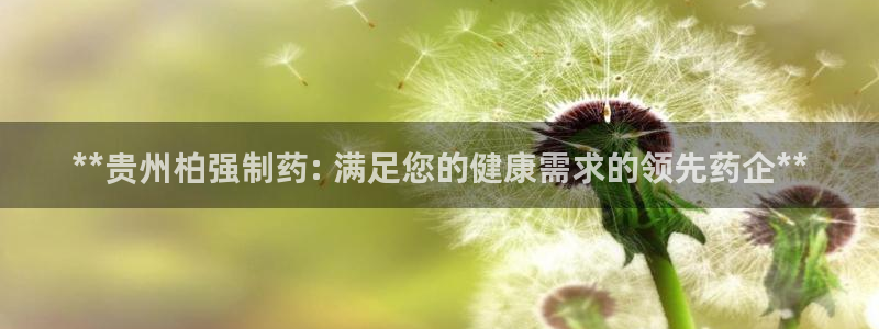 九游老哥俱乐部官网登录不了：**贵州柏强制药: 满足您的健康需求的领先药企**