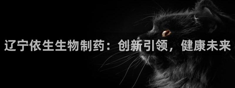老哥俱乐部是干什么的：辽宁依生生物制药：创新引领，健康未来
