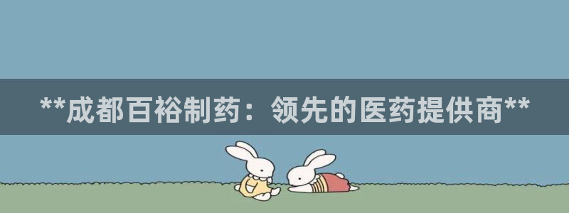 九游会老哥俱乐部官网首页论坛：**成都百裕制药：领先的医药提供商**