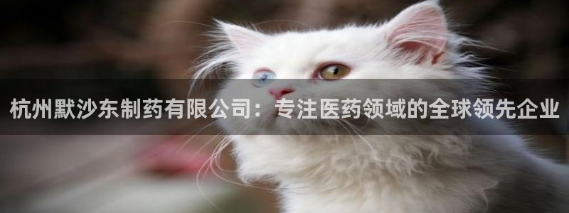 九游会老哥俱乐部社区论坛：杭州默沙东制药有限公司：专注医药领域的全球领先企业