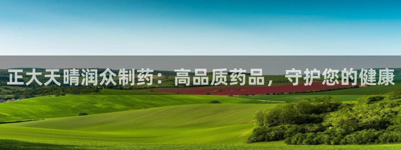 九游会老哥俱乐部必备的交流社区：正大天晴润众制药：高品质药品，守护您的健康