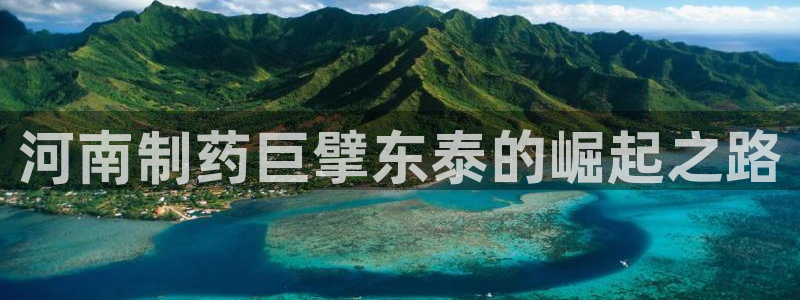 j9九游会老哥俱乐部交流区：河南制药巨擘东泰的崛起之路