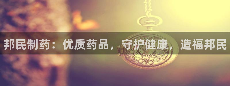老哥俱乐部是干什么的啊：邦民制药：优质药品，守护健康，造福邦民