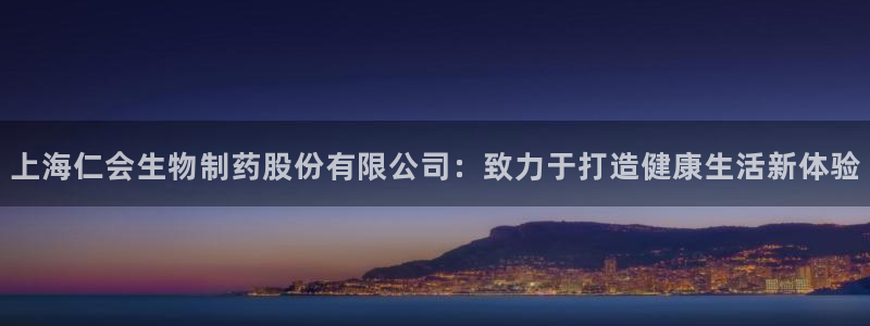 九游会老哥俱乐部论坛版：上海仁会生物制药股份有限公司：致力于打造健康生活新体验