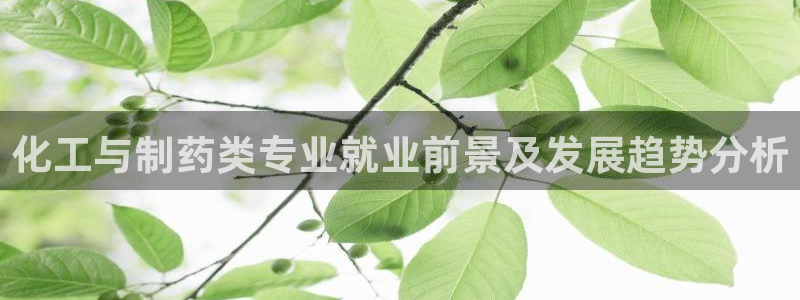 j9九游会老哥俱乐部交流区：化工与制药类专业就业前景及发展趋势分析