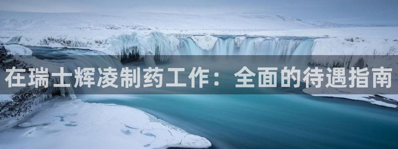 ag九游会老哥俱乐部：在瑞士辉凌制药工作：全面的待遇指南