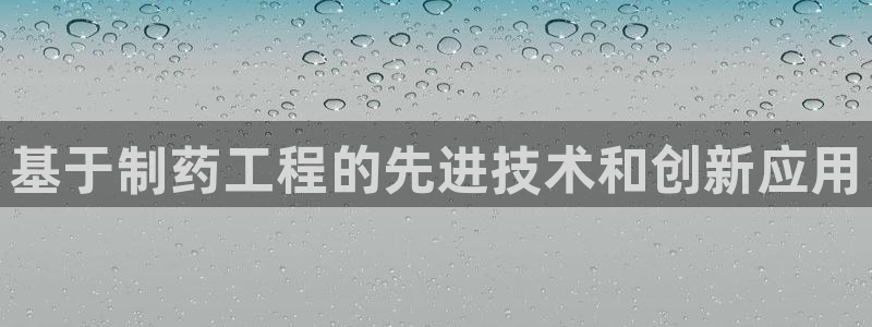 九游会老哥俱乐部必备的交流社区论坛：基于制药工程的先进技术和创新应用