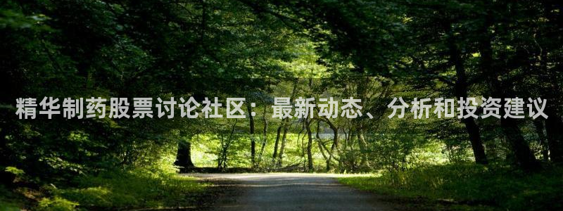 九游老哥俱乐部登录：精华制药股票讨论社区：最新动态、分析和投资建议